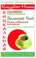 Кацудзо Ниши Уникальная система оздоровления Зеленый чай - божественный напиток молодости и красоты артикул 6121a.
